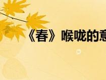 《春》喉咙的意思（春中喉咙的意思）