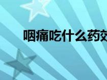 咽痛吃什么药效果快（咽痛吃什么药）