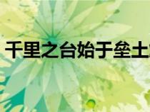 千里之台始于垒土解读（千里之台始于垒土）