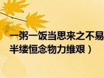 一粥一饭当思来之不易完整版（一粥一饭当思来之不易半丝半缕恒念物力维艰）