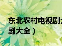 东北农村电视剧大全集2019（东北农村电视剧大全）