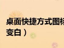 桌面快捷方式图标变白色（桌面快捷方式图标变白）