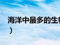 海洋中最多的生物是?（海洋中最多的生物是）