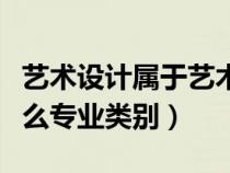 艺术设计属于艺术类专业吗（艺术设计属于什么专业类别）
