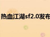 热血江湖sf2.0发布网（热血江湖sf网站大全）