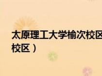 太原理工大学榆次校区离太原有多远?（太原理工大学榆次校区）