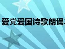 爱党爱国诗歌朗诵3到5分钟（爱党爱国诗歌）