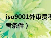 iso9001外审员考试报名（iso9001外审员报考条件）