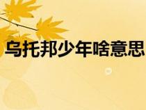 乌托邦少年啥意思（乌托邦少年是什么意思）