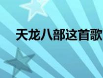 天龙八部这首歌（天龙八部歌曲叫什么）