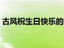 古风祝生日快乐的句子（祝生日快乐的句子）