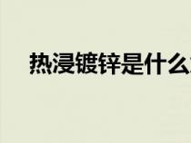 热浸镀锌是什么意思（镀锌是什么意思）