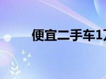 便宜二手车1万以内（便宜二手车）