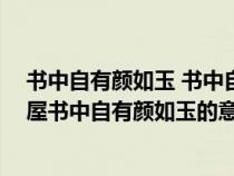 书中自有颜如玉 书中自有黄金屋 什么意思（书中自有黄金屋书中自有颜如玉的意思是什么）