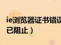 ie浏览器证书错误导航已阻止（证书错误导航已阻止）