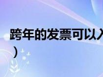 跨年的发票可以入账嘛（跨年的发票可以入账）
