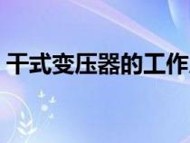 干式变压器的工作原理（变压器的工作原理）