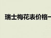 瑞士梅花表价格一览表（瑞士梅花表价格）