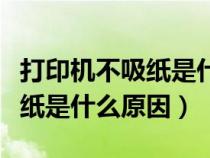 打印机不吸纸是什么原因造成的（打印机不吸纸是什么原因）