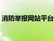 消防举报网站平台怎么举报（消防举报网站）
