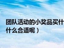 团队活动的小奖品买什么合适呢图片（团队活动的小奖品买什么合适呢）