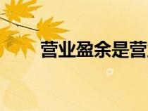 营业盈余是营业利润吗（营业盈余）