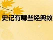 史记有哪些经典故事（史记有哪些典型故事）
