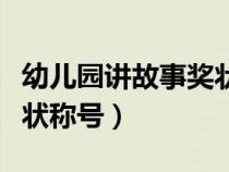 幼儿园讲故事奖状称号大全（幼儿园讲故事奖状称号）