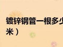 镀锌钢管一根多少米重量（镀锌钢管一根多少米）