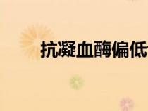 抗凝血酶偏低说明什么（抗凝血酶）