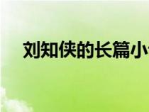 刘知侠的长篇小说叫什么名字（刘知侠）
