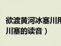 欲渡黄河冰塞川用了典故了吗（欲渡黄河冰塞川塞的读音）