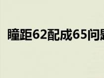 瞳距62配成65问题大吗（瞳距一般是多少）