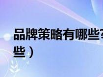 品牌策略有哪些?并举例说明（品牌策略有哪些）
