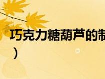 巧克力糖葫芦的制作方法（糖葫芦的制作方法）