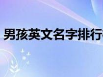 男孩英文名字排行榜前十名（男孩英文名字）
