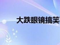 大跌眼镜搞笑视频合集（大跌眼镜）