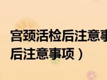宫颈活检后注意事项多久可以运动（宫颈活检后注意事项）