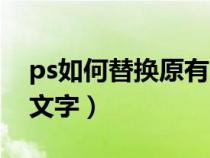 ps如何替换原有文字内容（ps如何替换原有文字）