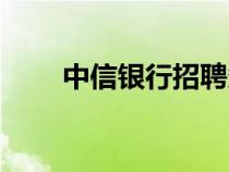 中信银行招聘条件（银行招聘条件）