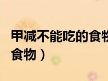 甲减不能吃的食物有哪些百度（甲减不能吃的食物）