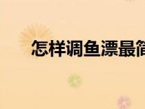 怎样调鱼漂最简单方法（怎样调鱼漂）