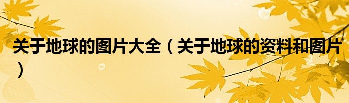 关于地球的图片大全（关于地球的资料和图片）