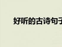 好听的古诗句子唯美（好听的古诗句）