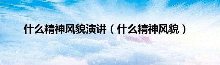 什么精神风貌演讲（什么精神风貌）