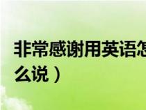 非常感谢用英语怎么说写（非常感谢用英语怎么说）