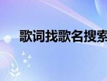 歌词找歌名搜索mv（歌词找歌名搜索）