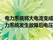 电力系统将大电流变成小电流的设备称为什么（大小电流电力系统发生故障后电压电流的变化）