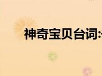 神奇宝贝台词:去吧!（神奇宝贝台词）