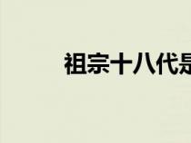 祖宗十八代是指哪十八代（祖宗）